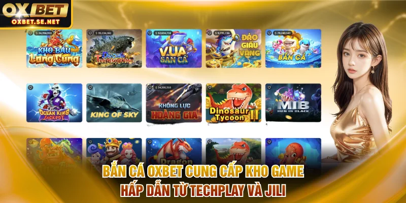 Bắn cá OXBET cung cấp kho game hấp dẫn từ Techplay và Jili
