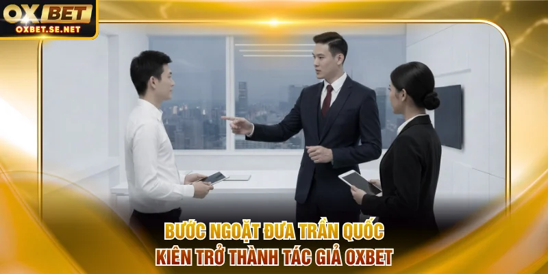 Bước ngoặt đưa Trần Quốc Kiên trở thành tác giả OXBET