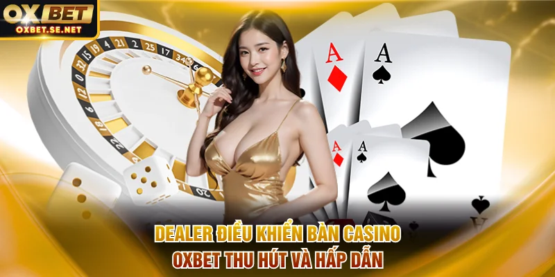 Các dealer điều khiển bàn casino OXBET thu hút và hấp dẫn