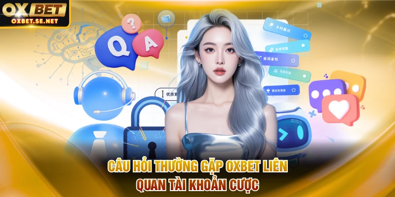 Câu hỏi thường gặp OXBET liên quan tài khoản cược