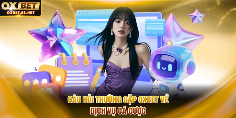 Câu hỏi thường gặp OXBET về dịch vụ cá cược