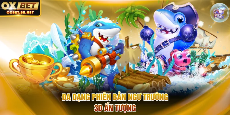 Đa dạng phiên bản ngư trường 3D ấn tượng