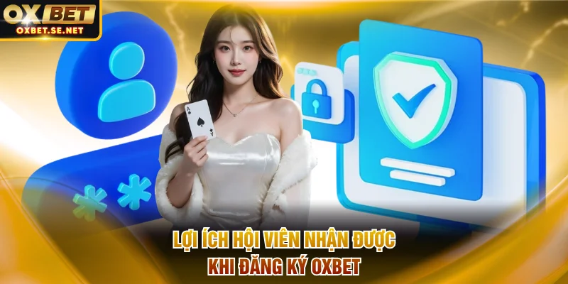 Lợi ích hội viên nhận được khi đăng ký OXBET