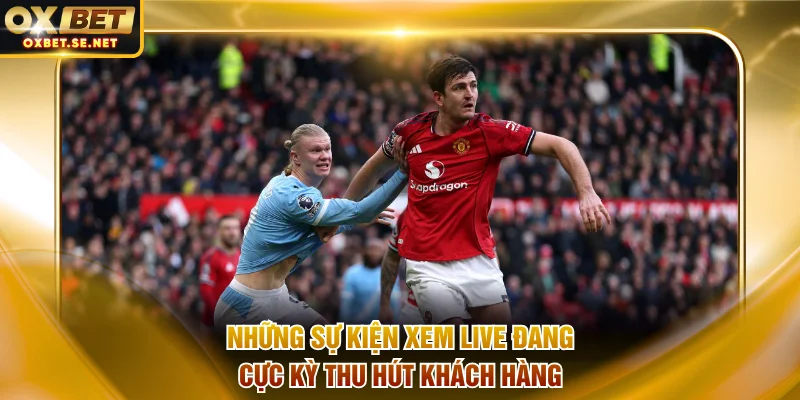 Những sự kiện xem live đang cực kỳ thu hút khách hàng